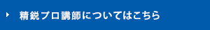 精鋭プロ講師についてはこちら